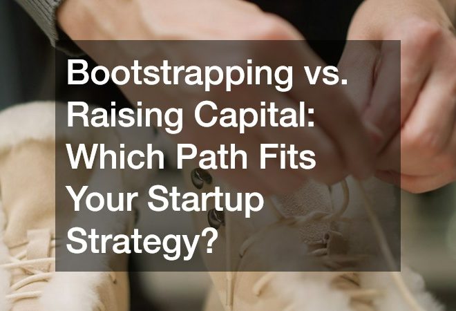 Bootstrapping vs. Raising Capital  Which Path Fits Your Startup Strategy?